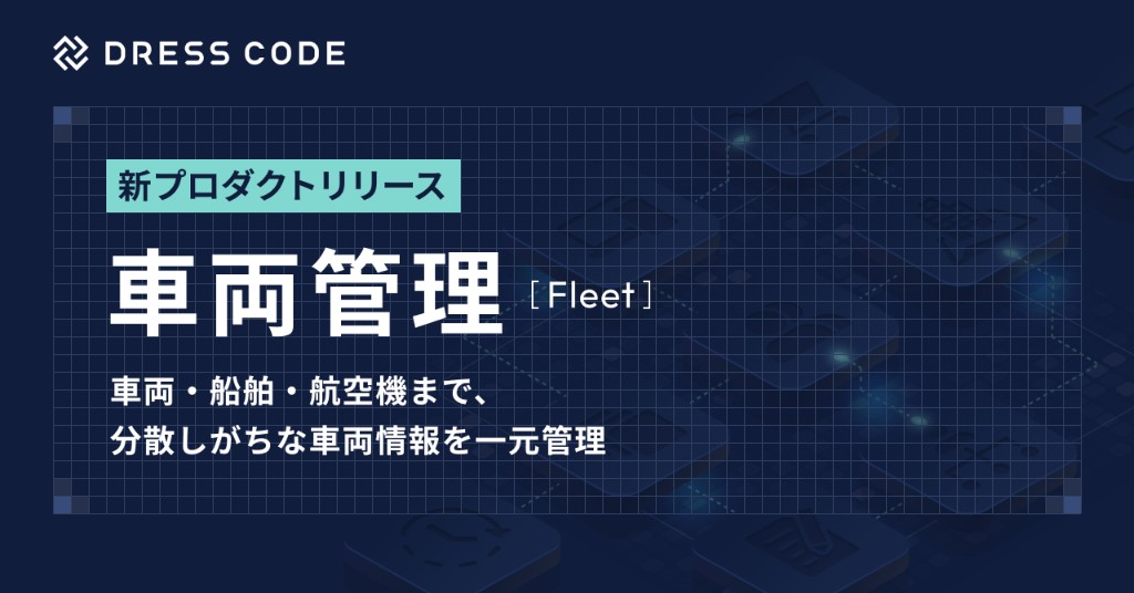 DRESS CODE「GA Force」シリーズ「車両管理/Fleet」プロダクトリリース。車両・船舶・航空機まで、分散しがちな車両情報を一元管理