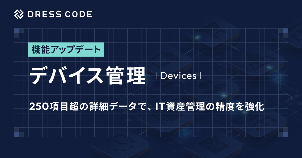 DRESS CODE 「IT Force」シリーズ「デバイス管理/Devices」をアップデート。250項目超の詳細データで、IT資産管理の精度を強化。